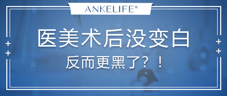 醫(yī)美術(shù)后沒變白，反而更黑了？！